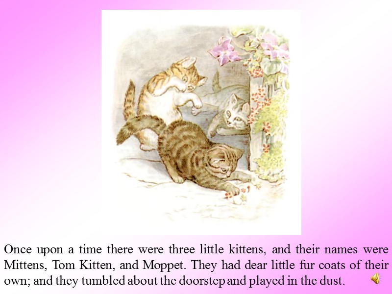 Once upon a time there were three little kittens, and their names were Mittens,